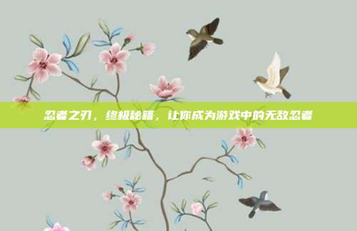 忍者之刃，终极秘籍，让你成为游戏中的无敌忍者