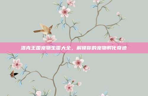 洛克王国宠物生蛋大全，解锁你的宠物孵化奇迹