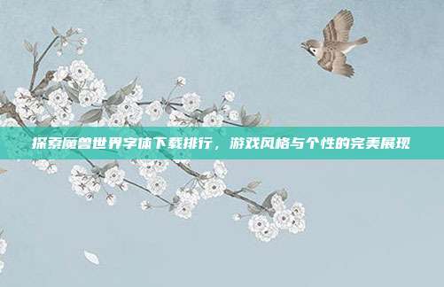 探索魔兽世界字体下载排行，游戏风格与个性的完美展现