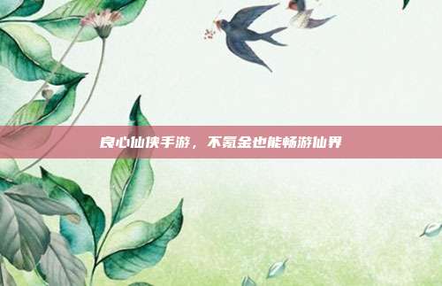 良心仙侠手游，不氪金也能畅游仙界