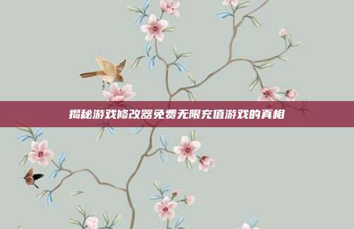 揭秘游戏修改器免费无限充值游戏的真相