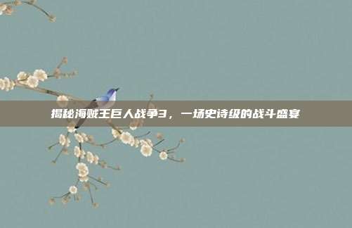 揭秘海贼王巨人战争3，一场史诗级的战斗盛宴