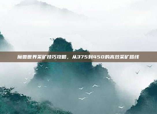 魔兽世界采矿技巧攻略,从375到450的高效采矿路线