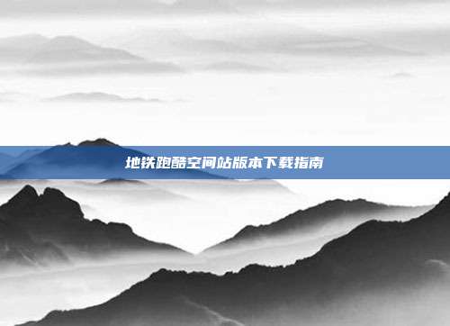 地铁跑酷空间站版本下载指南