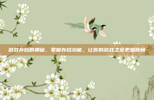 游戏存档的奥秘，掌握存档功能，让你的游戏之旅更加顺畅