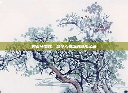 勇者斗恶龙,最令人着迷的冒险之旅