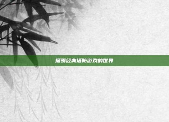 探索经典塔防游戏的世界