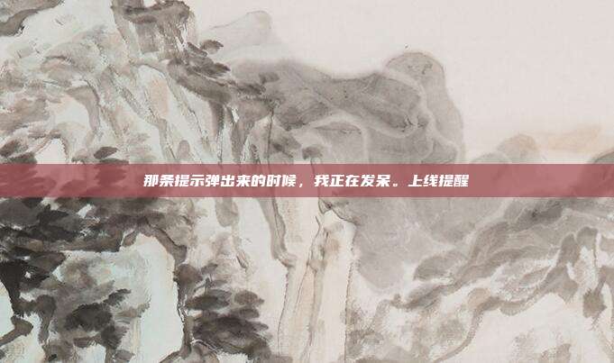 那条提示弹出来的时候，我正在发呆。上线提醒