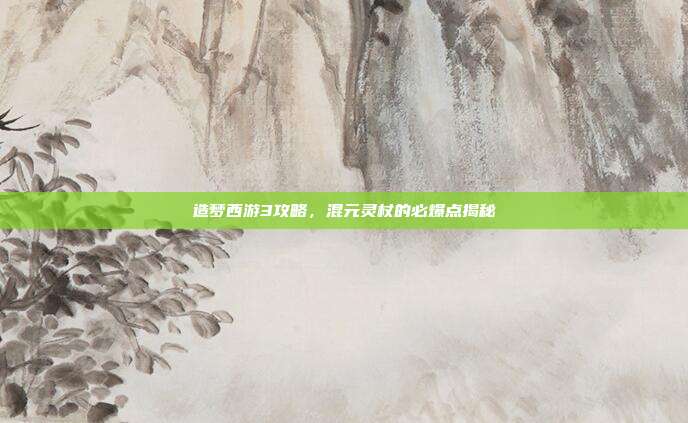 造梦西游3攻略,混元灵杖的必爆点揭秘