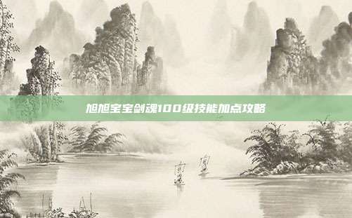 旭旭宝宝剑魂100级技能加点攻略