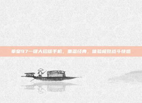 拳皇97一键大招版手机，重温经典，体验极致战斗快感
