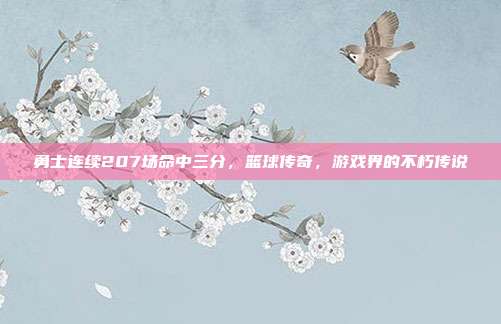 勇士连续207场命中三分，篮球传奇，游戏界的不朽传说