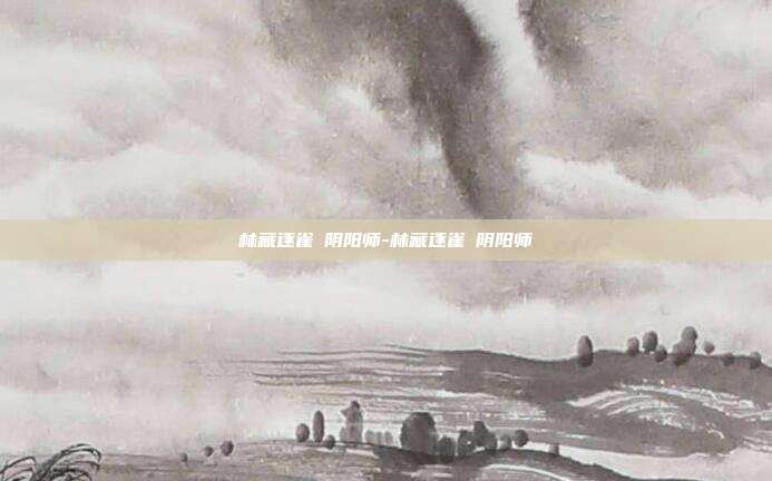 林藏逐雀鹯阴阳师-林藏逐雀鹯阴阳师
