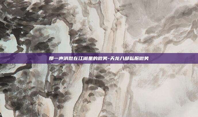 那一声消散在江湖里的微笑-天龙八部私服微笑