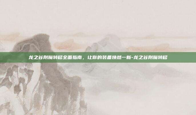 龙之谷附魔转移全面指南，让你的装备焕然一新-龙之谷附魔转移