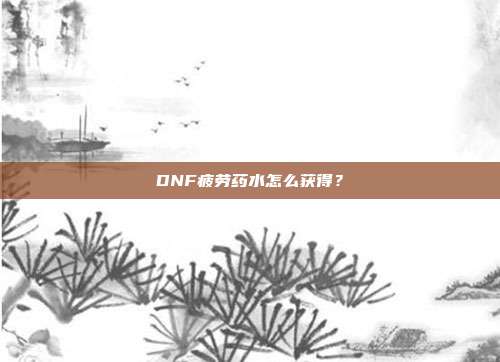 DNF疲劳药水怎么获得?
