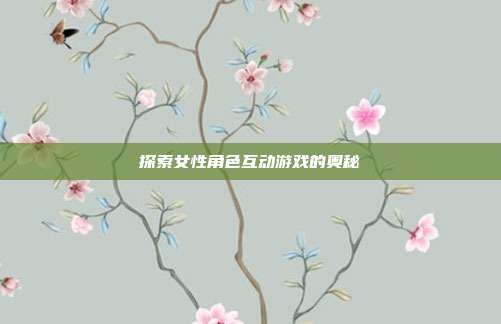 探索女性角色互动游戏的奥秘