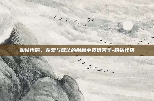 粉钻代码，在爱与算法的荆棘中觅得芳华-粉钻代码