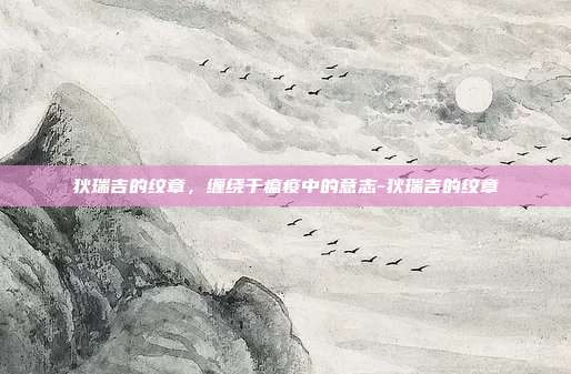 狄瑞吉的纹章,缠绕于瘟疫中的意志-狄瑞吉的纹章