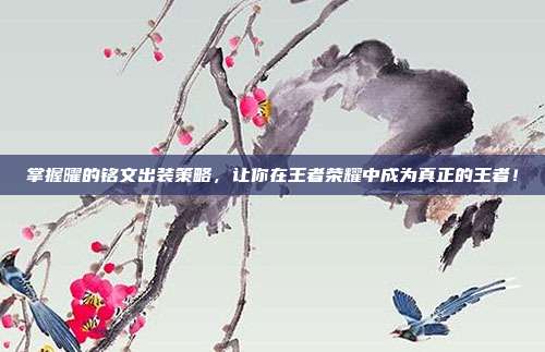 掌握曜的铭文出装策略,让你在王者荣耀中成为真正的王者!