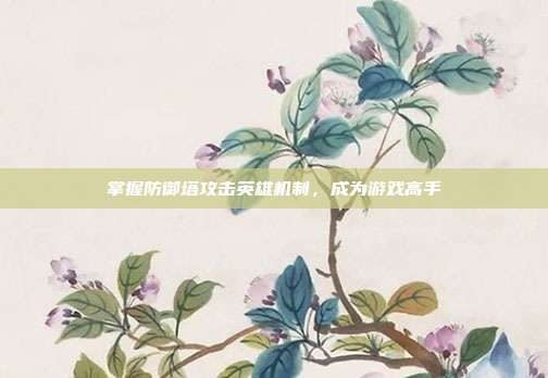 掌握防御塔攻击英雄机制,成为游戏高手