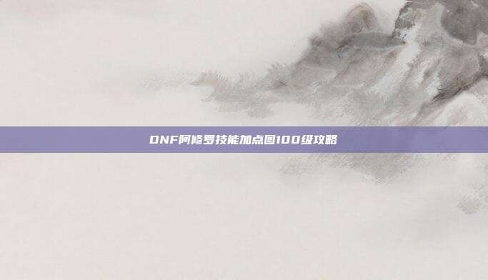 DNF阿修罗技能加点图100级攻略