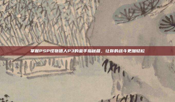 掌握PSP怪物猎人P3的金手指秘籍，让你的战斗更加轻松