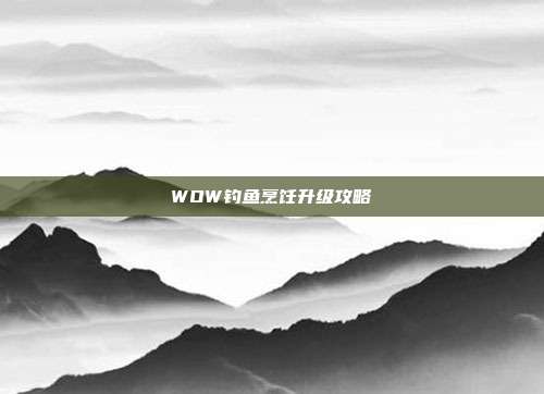 WOW钓鱼烹饪升级攻略