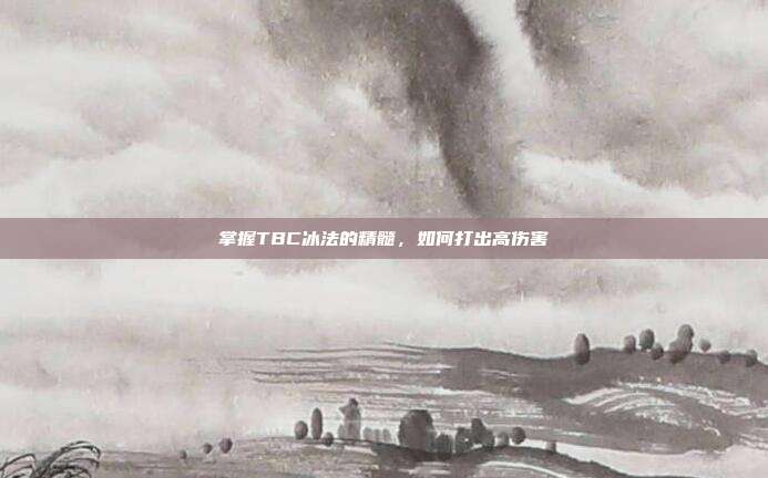 掌握TBC冰法的精髓,如何打出高伤害