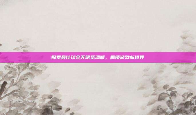 探索最佳球会无限资源版,解锁游戏新境界