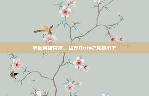 掌握英雄简称,提升Dota2竞技水平