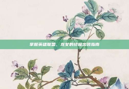 掌握英雄联盟,龙女的终极出装指南