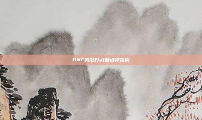 DNF男散打武器选择指南