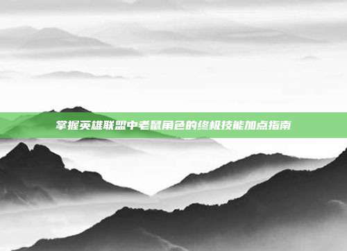掌握英雄联盟中老鼠角色的终极技能加点指南