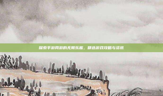 探索手游网游的无限乐趣,精选游戏攻略与资讯