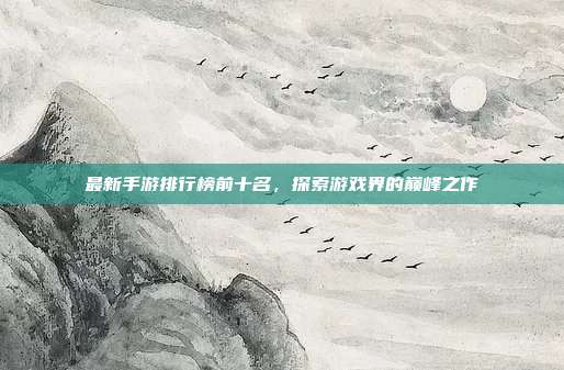 最新手游排行榜前十名,探索游戏界的巅峰之作