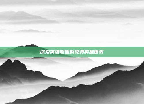 探索英雄联盟的免费英雄世界