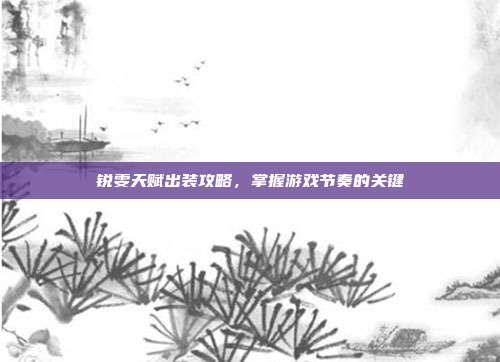 锐雯天赋出装攻略,掌握游戏节奏的关键