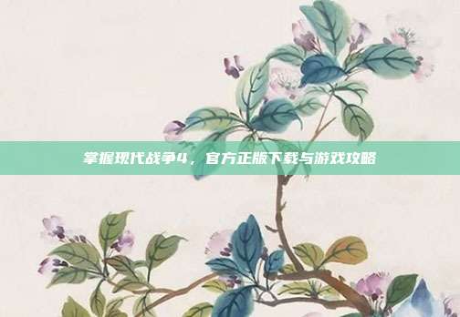 掌握现代战争4，官方正版下载与游戏攻略