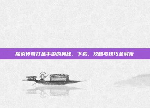 探索传奇打金手游的奥秘，下载、攻略与技巧全解析