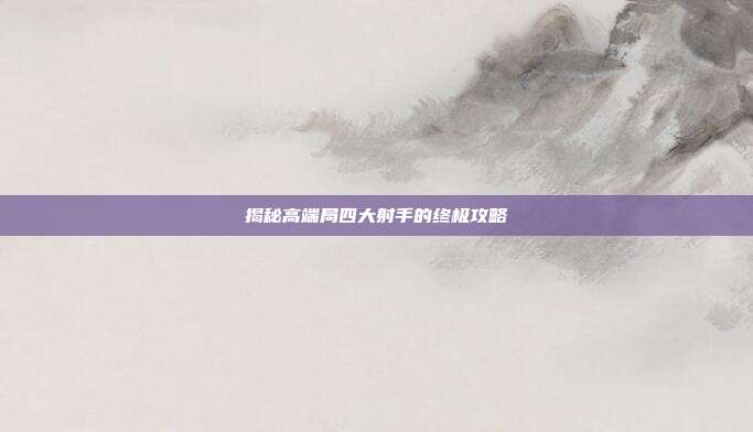 揭秘高端局四大射手的终极攻略