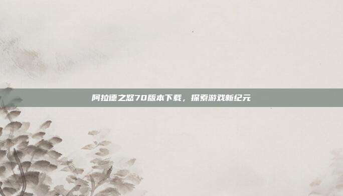 阿拉德之怒70版本下载,探索游戏新纪元