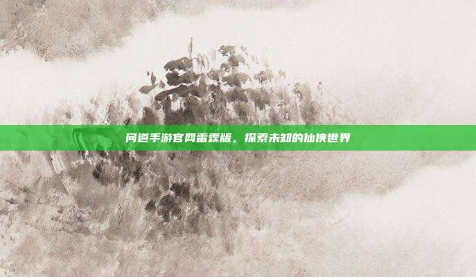 问道手游官网雷霆版，探索未知的仙侠世界
