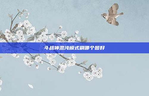 斗战神混沌模式刷哪个图好