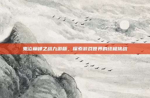 鬼泣巅峰之战九游版,探索游戏世界的终极挑战