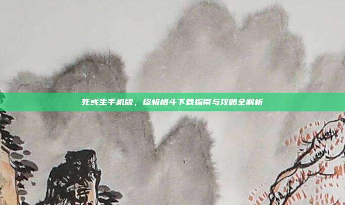 死或生手机版，终极格斗下载指南与攻略全解析