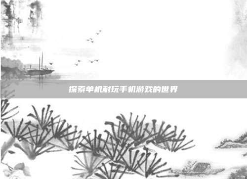 探索单机耐玩手机游戏的世界