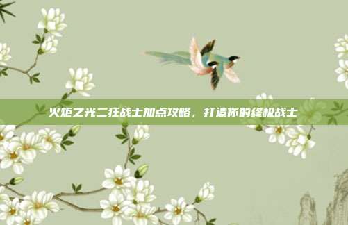火炬之光二狂战士加点攻略,打造你的终极战士