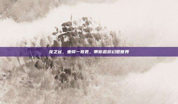 龙之谷,坐骑一览表,带你遨游幻想世界