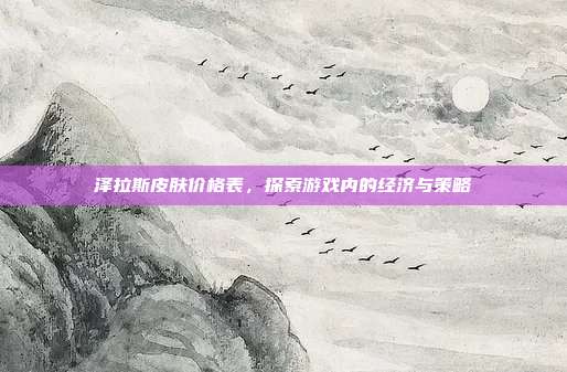 泽拉斯皮肤价格表,探索游戏内的经济与策略